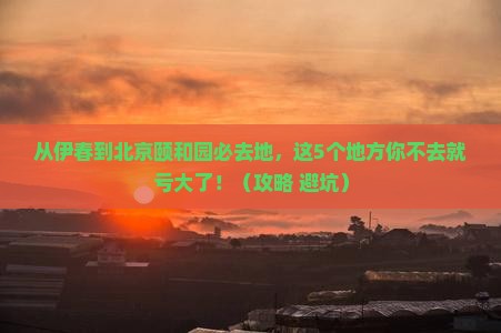 伊春到北京颐和园必去地