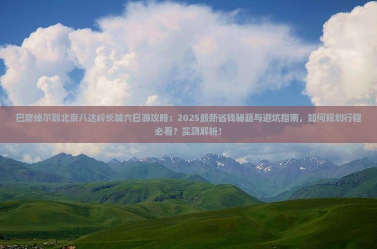 巴彦倬尔到北京八达岭长城六日游