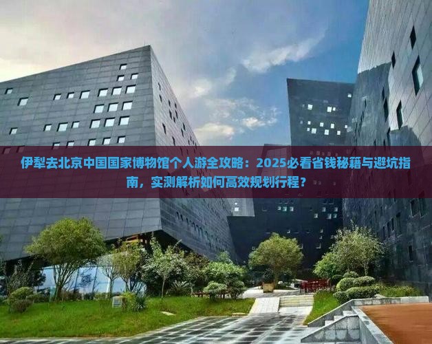 伊犁去北京中国国家博物馆个人游