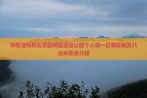 呼和浩特到北京圆明园遗址公园个人游