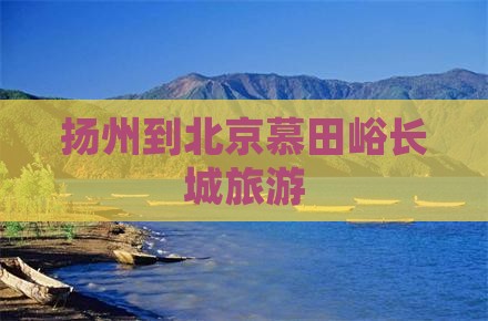 扬州到北京慕田峪长城旅游