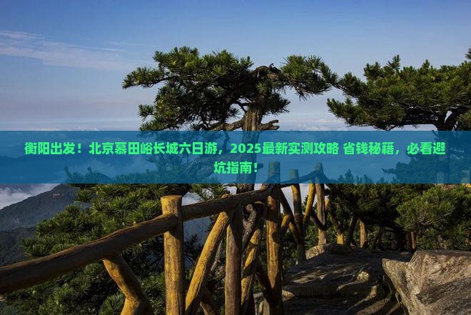 衡阳去北京慕田峪长城六日游