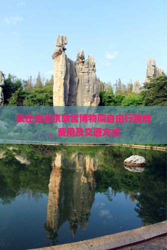 崇左去北京故宫博物院自由行 崇左去北京故宫博物院自由行