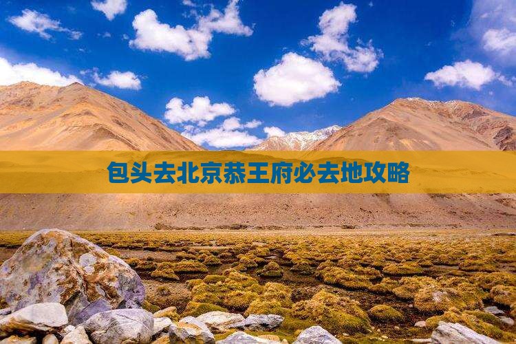 包头去北京恭王府必去地