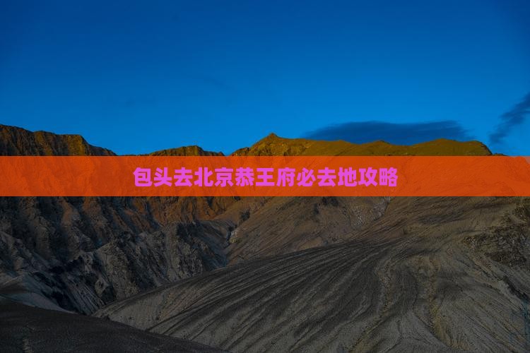 包头去北京恭王府必去地