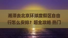 湘潭去北京环球度假区自由行