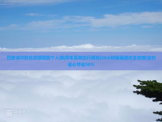 巴彦淖尔到北京颐和园个人游