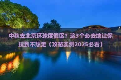 中秋节到北京环球度假区必去地 中秋节到北京环球度假区必去地