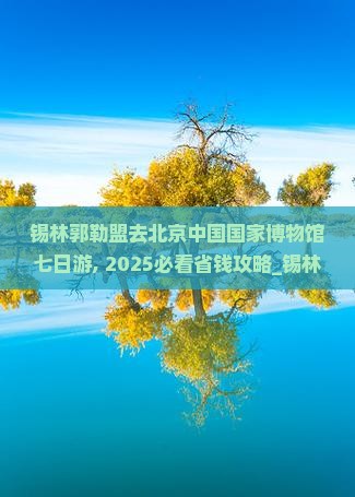锡林郭勒盟去北京中国国家博物馆七日游