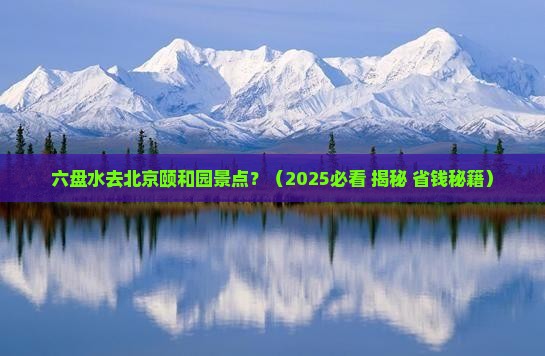 六盘水去北京颐和园景点