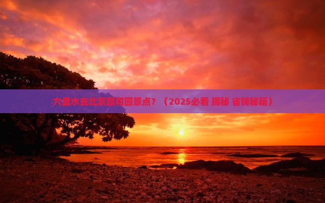 六盘水去北京颐和园景点