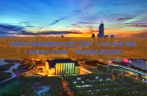 益阳到北京圆明园遗址公园二日游