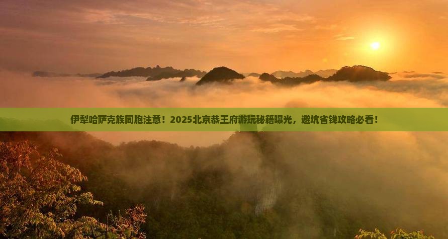 伊犁哈萨克到北京恭王府旅游