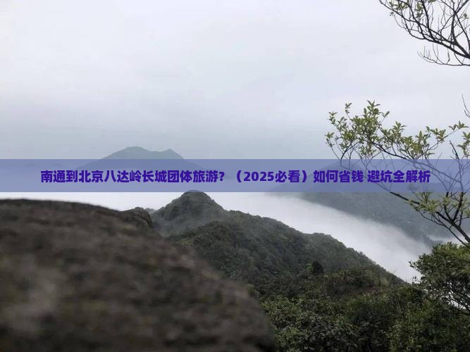 南通到北京八达岭长城团体旅游