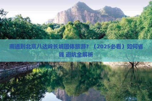 南通到北京八达岭长城团体旅游