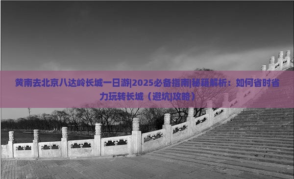 黄南去北京八达岭长城一日游