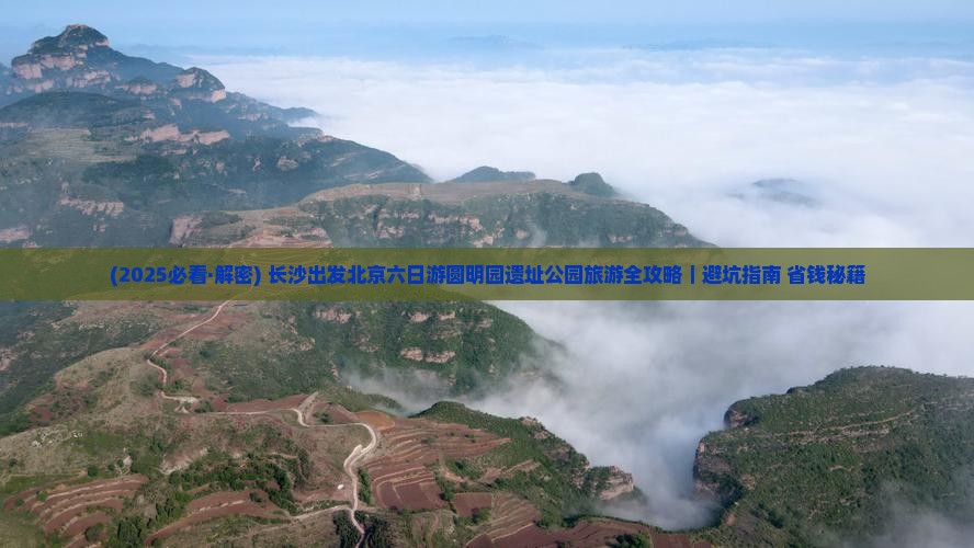 长沙去北京圆明园遗址公园六日游