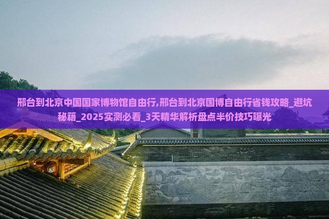 邢台到北京中国国家博物馆自由行