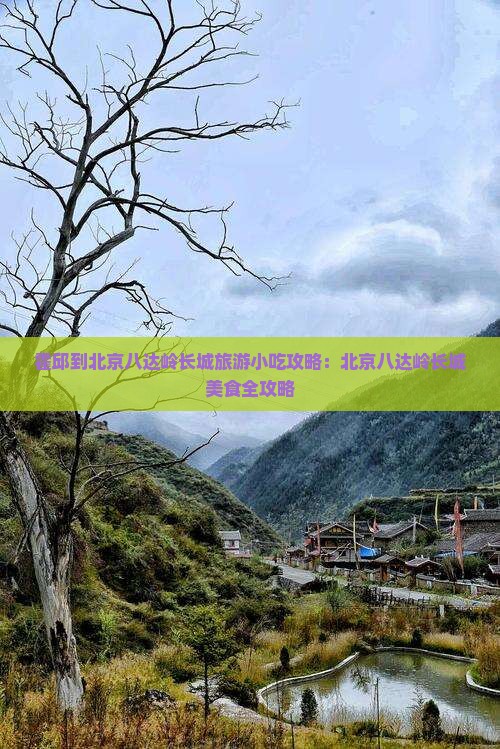 霍邱到北京八达岭长城旅游小吃