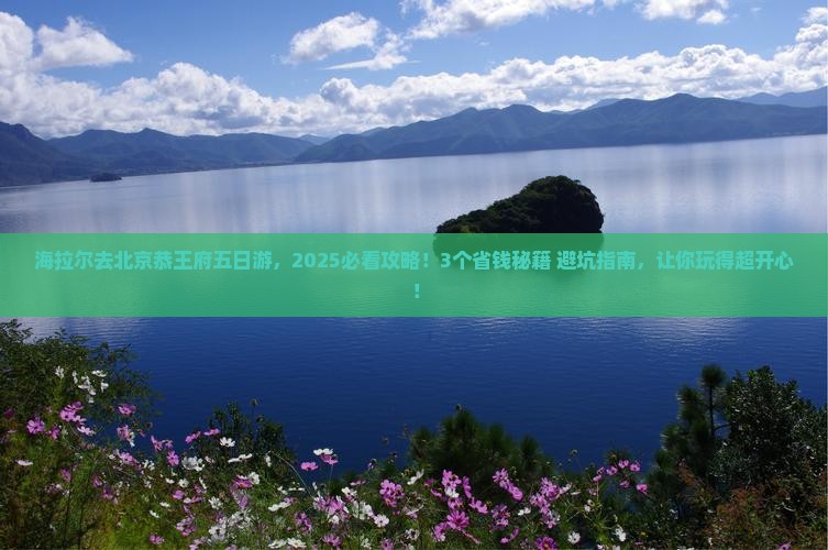 海拉尔去北京恭王府五日游