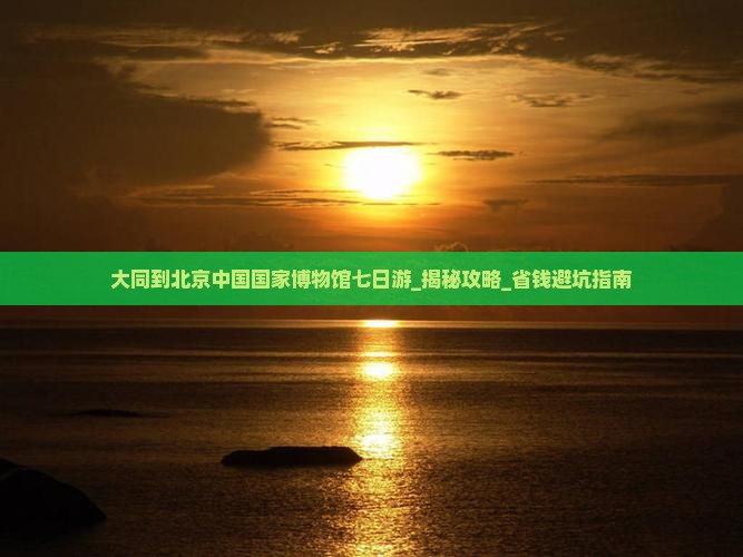 大同到北京中国国家博物馆七日游