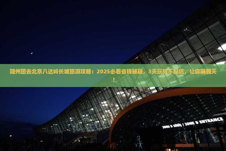 随州去北京八达岭长城团体旅游