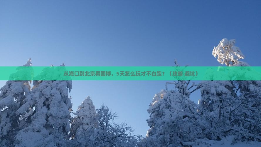 海口到北京中国国家博物馆攻略