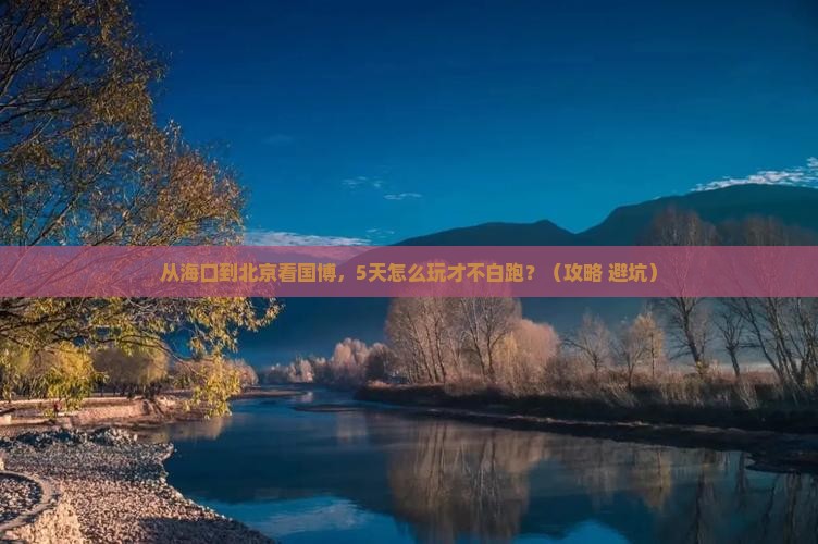 海口到北京中国国家博物馆攻略