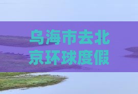 乌海市去北京环球度假区三日游