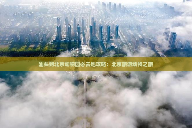 汕头到北京动物园必去地