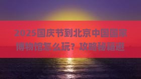 国庆节到北京中国国家博物馆一日游