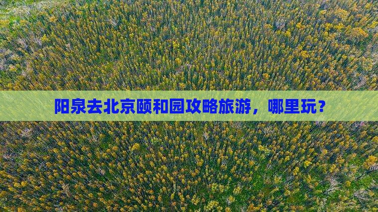 阳泉去北京颐和园哪里玩