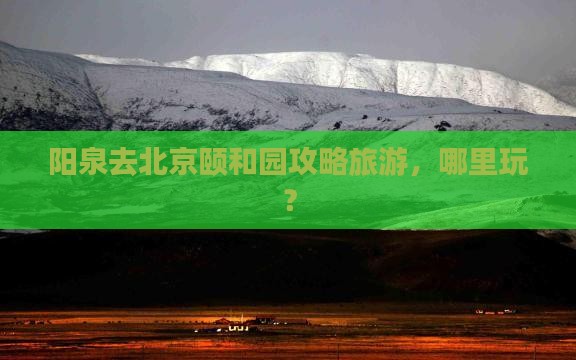 阳泉去北京颐和园哪里玩