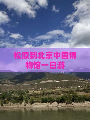 松原到北京中国国家博物馆一日游