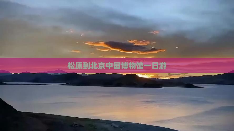 松原到北京中国国家博物馆一日游