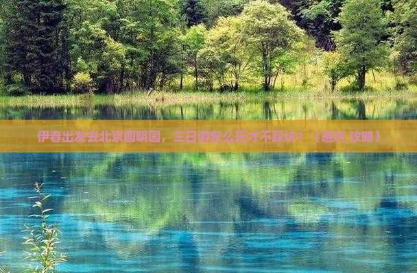 伊春到北京圆明园遗址公园三日游