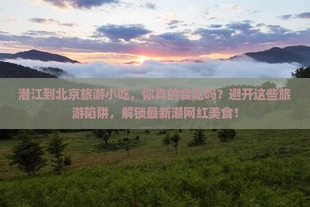 潜江到北京旅游小吃