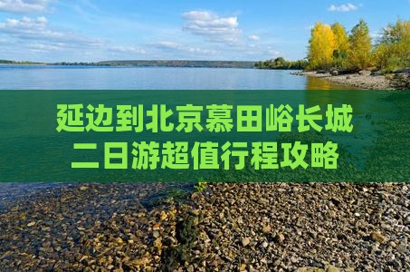 延边到北京慕田峪长城二日游