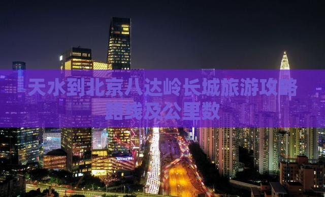 天水到北京八达岭长城旅游