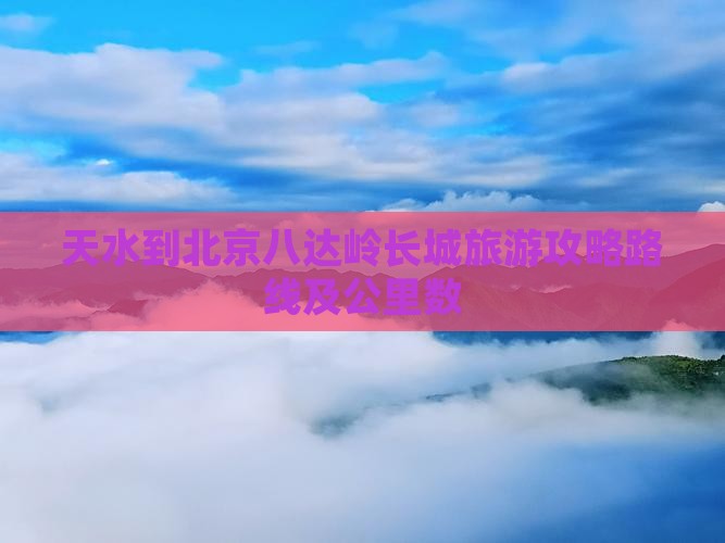 天水到北京八达岭长城旅游