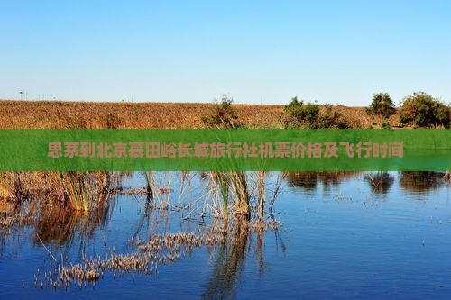 思茅到北京慕田峪长城旅行社
