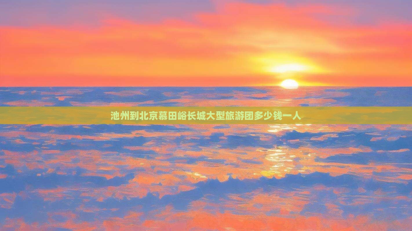 池州到北京慕田峪长城大型旅游团