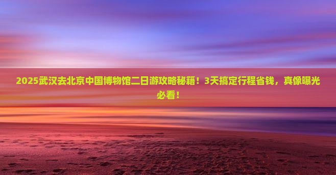 武汉去北京中国国家博物馆二日游