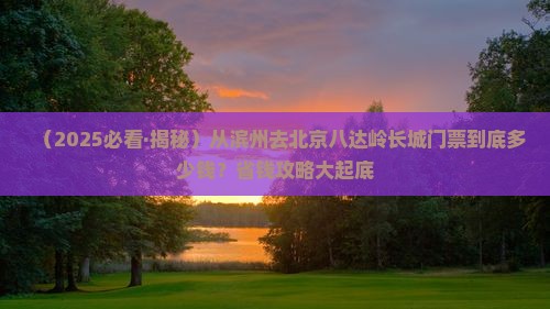 滨州去北京八达岭长城门票