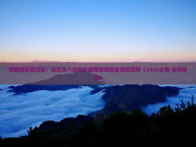 和县去北京八达岭长城团体旅游