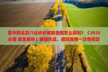 晋中到北京八达岭长城自由团