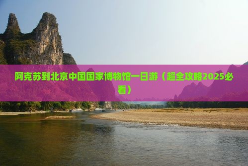 阿克苏到北京中国国家博物馆一日游