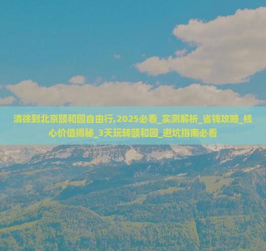 清徐到北京颐和园自由行 清徐到北京颐和园自由行