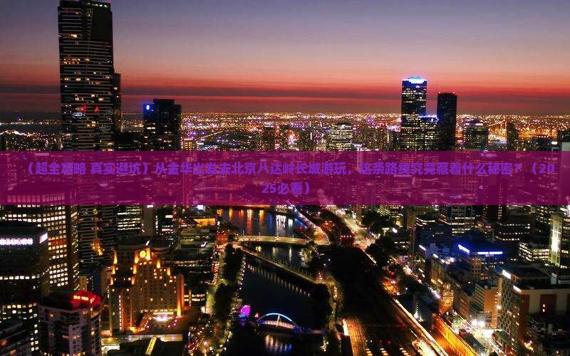 金华去北京八达岭长城团体旅游