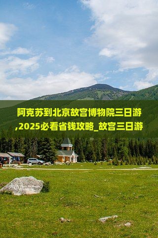 阿克苏到北京故宫博物院三日游